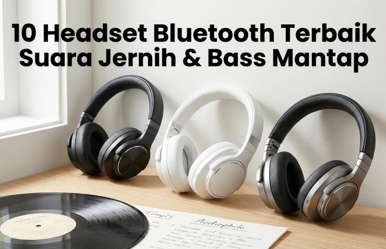 10 Headset Bluetooth Terbaik Suara Jernih & Bass Mantap